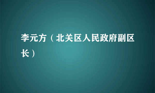 李元方（北关区人民政府副区长）