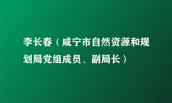 李长春（咸宁市自然资源和规划局党组成员、副局长）