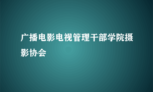 广播电影电视管理干部学院摄影协会