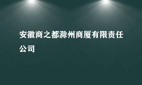 安徽商之都滁州商厦有限责任公司