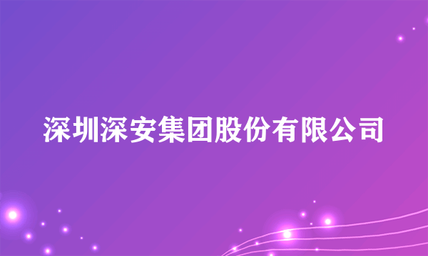 深圳深安集团股份有限公司