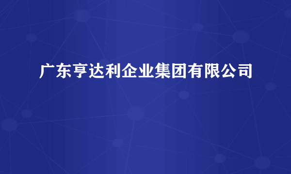 广东亨达利企业集团有限公司