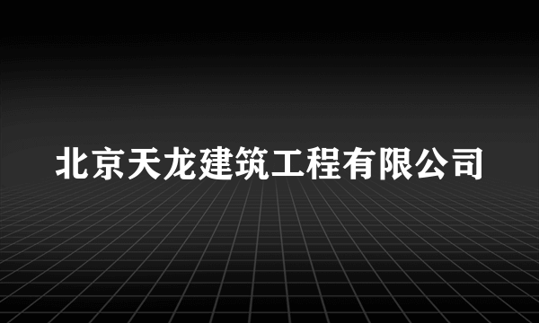 北京天龙建筑工程有限公司