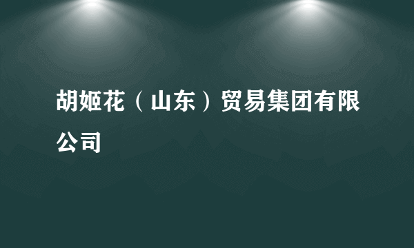 胡姬花（山东）贸易集团有限公司