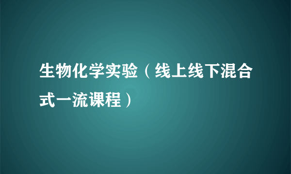 生物化学实验（线上线下混合式一流课程）