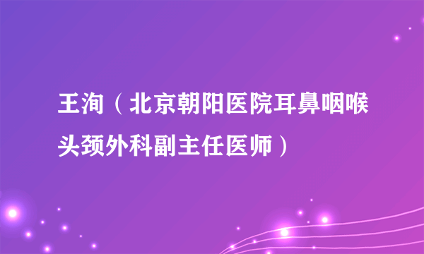 王洵（北京朝阳医院耳鼻咽喉头颈外科副主任医师）