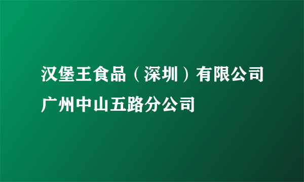 汉堡王食品（深圳）有限公司广州中山五路分公司