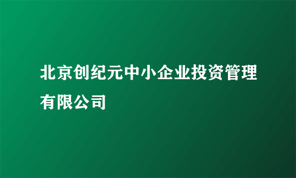 北京创纪元中小企业投资管理有限公司