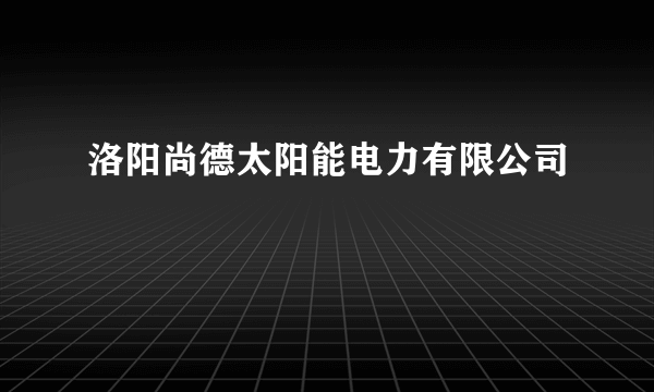 洛阳尚德太阳能电力有限公司