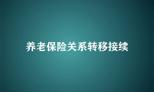 养老保险关系转移接续