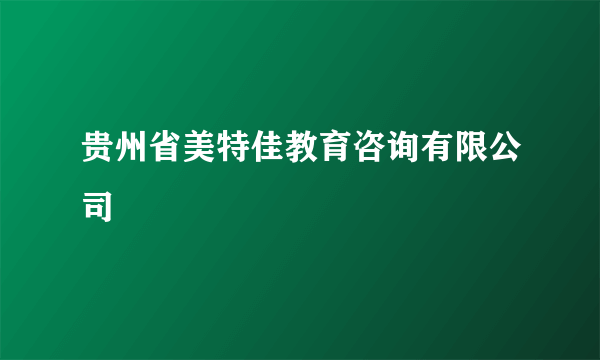 贵州省美特佳教育咨询有限公司