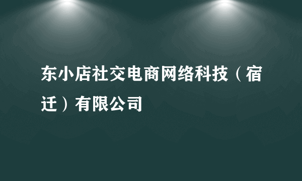 东小店社交电商网络科技（宿迁）有限公司