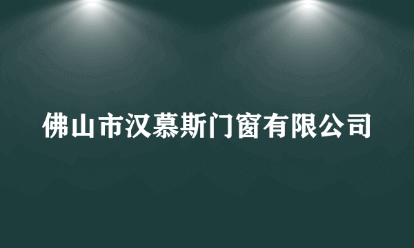 佛山市汉慕斯门窗有限公司