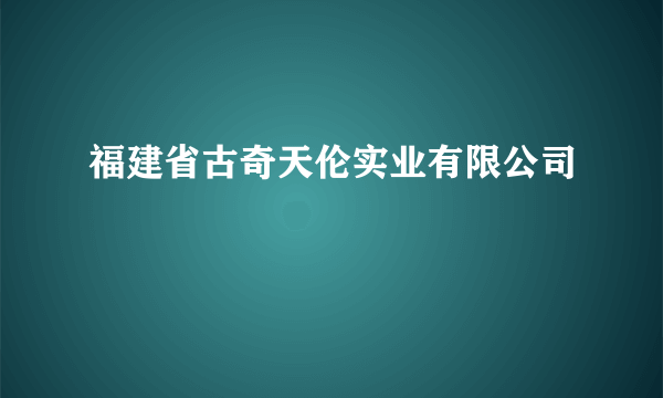 福建省古奇天伦实业有限公司