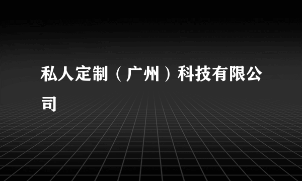 私人定制（广州）科技有限公司