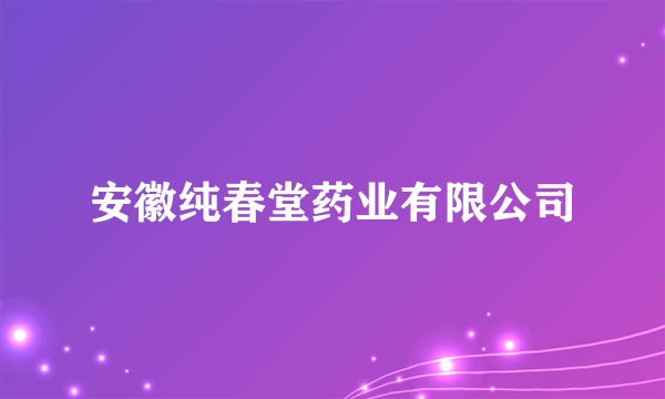 安徽纯春堂药业有限公司