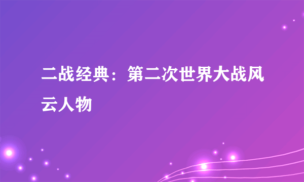 二战经典：第二次世界大战风云人物