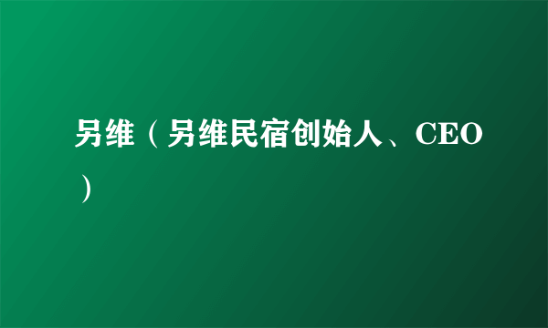 另维（另维民宿创始人、CEO）