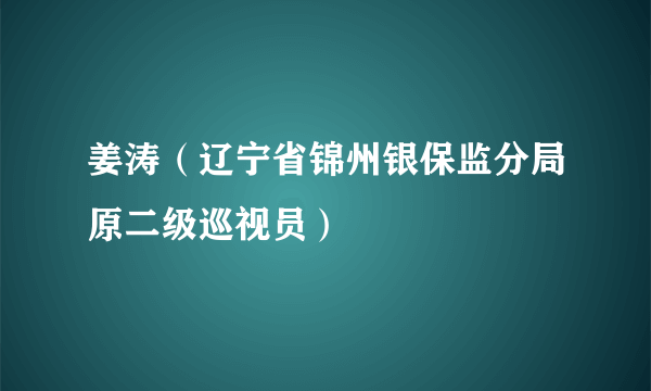 姜涛（辽宁省锦州银保监分局原二级巡视员）