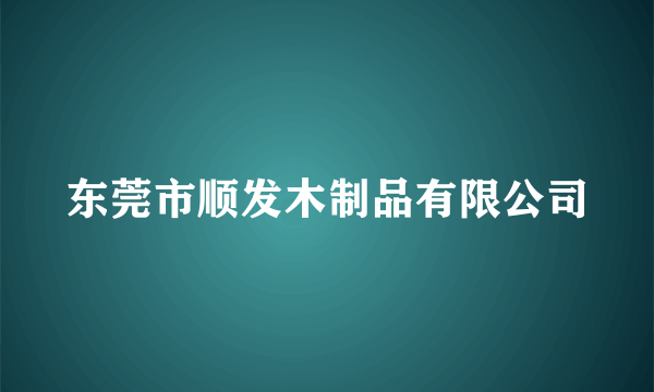 东莞市顺发木制品有限公司