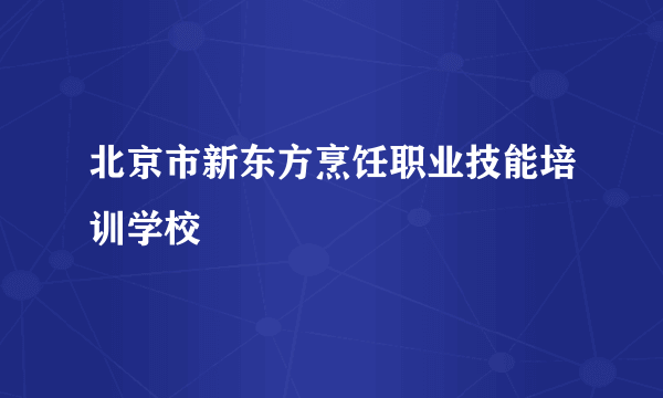 北京市新东方烹饪职业技能培训学校