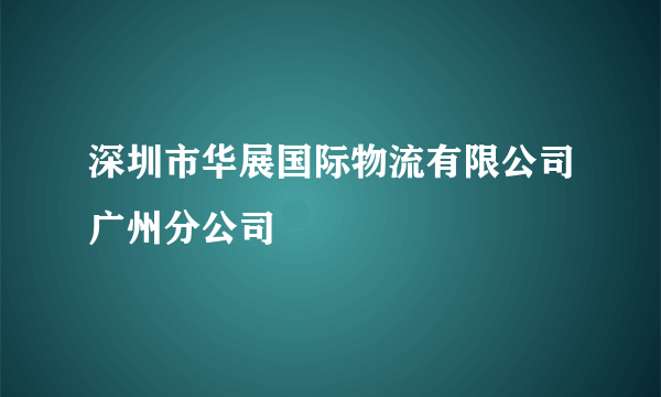 深圳市华展国际物流有限公司广州分公司