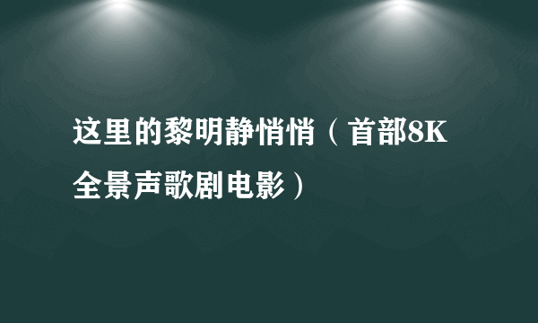 这里的黎明静悄悄（首部8K全景声歌剧电影）