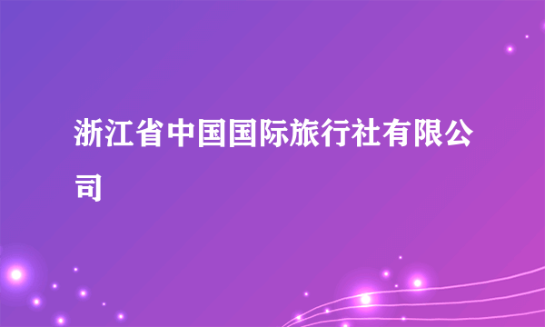 浙江省中国国际旅行社有限公司