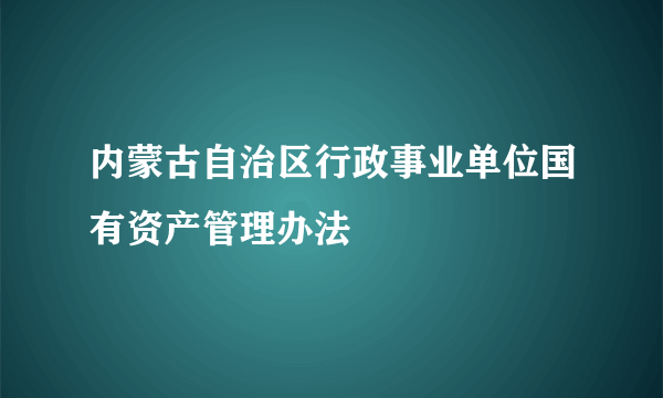 内蒙古自治区行政事业单位国有资产管理办法