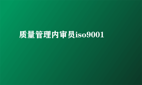 质量管理内审员iso9001