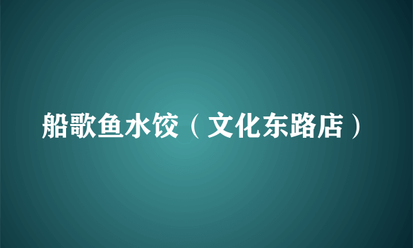 船歌鱼水饺（文化东路店）