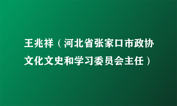 王兆祥（河北省张家口市政协文化文史和学习委员会主任）