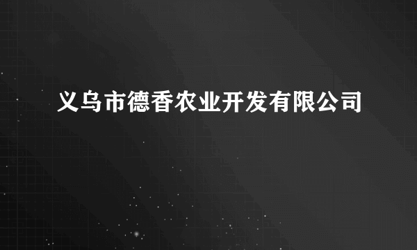 义乌市德香农业开发有限公司