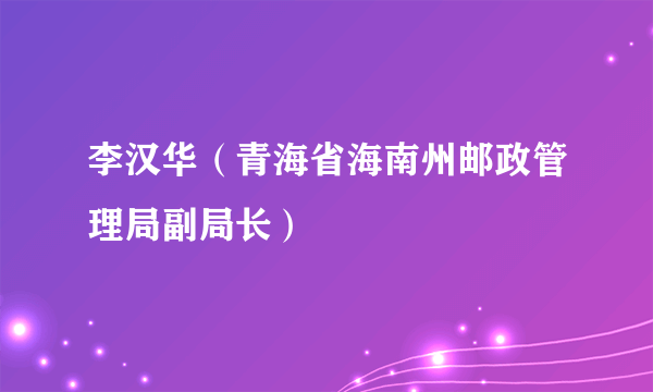 李汉华（青海省海南州邮政管理局副局长）