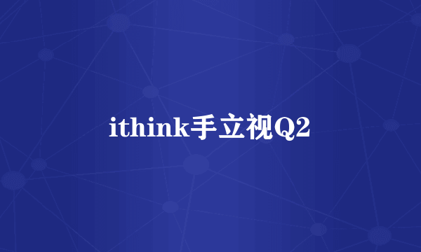 ithink手立视Q2