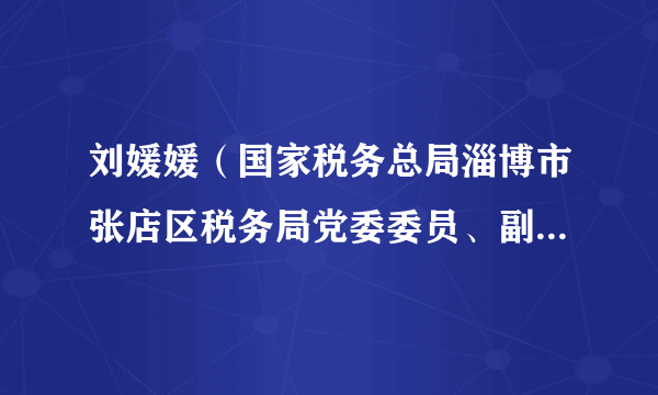 刘媛媛（国家税务总局淄博市张店区税务局党委委员、副局长、二级主办）