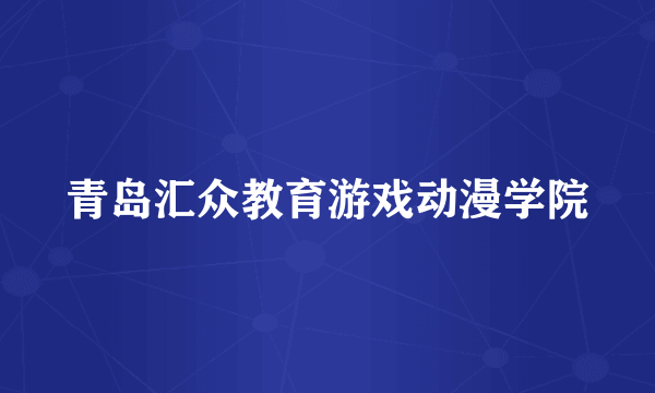 青岛汇众教育游戏动漫学院