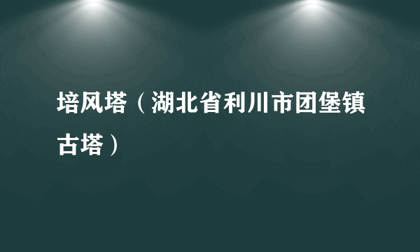 培风塔（湖北省利川市团堡镇古塔）