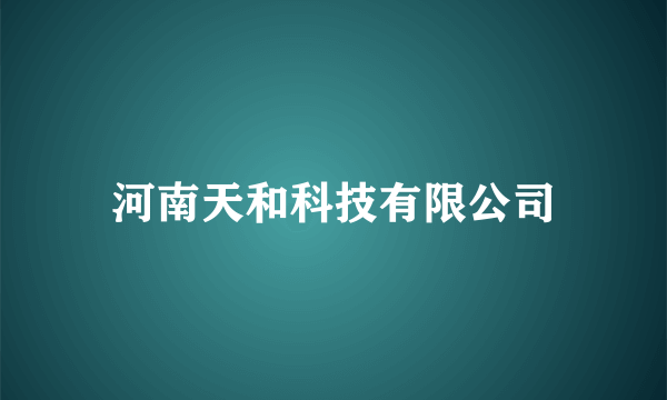 河南天和科技有限公司