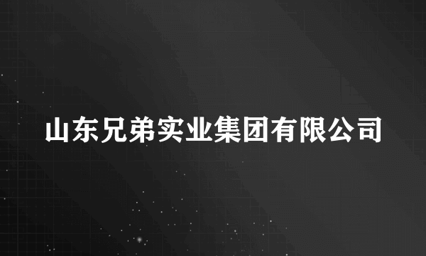 山东兄弟实业集团有限公司