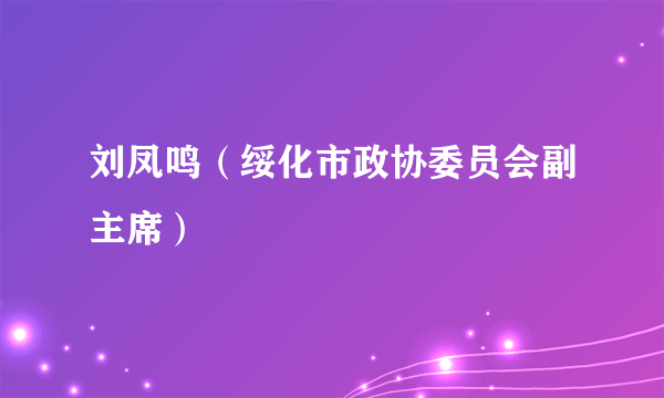 刘凤鸣（绥化市政协委员会副主席）