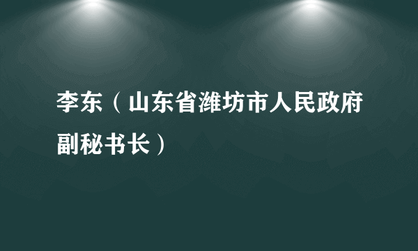 李东（山东省潍坊市人民政府副秘书长）