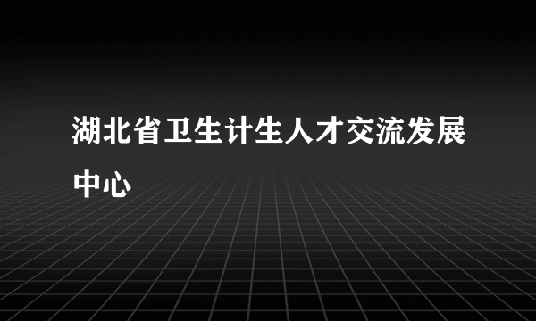 湖北省卫生计生人才交流发展中心