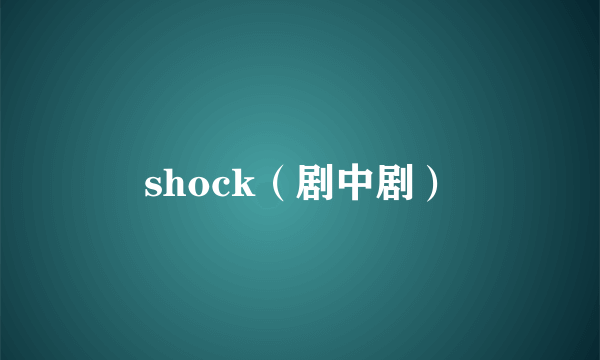 shock（剧中剧）