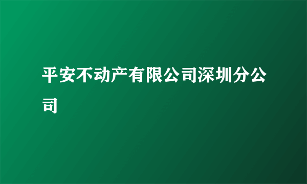 平安不动产有限公司深圳分公司