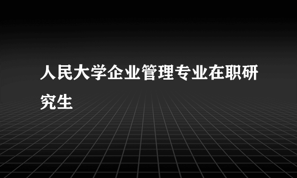 人民大学企业管理专业在职研究生