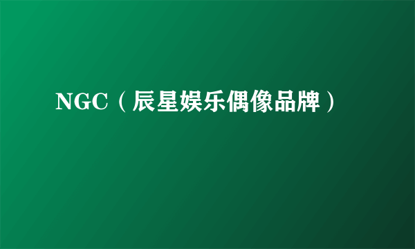 NGC（辰星娱乐偶像品牌）