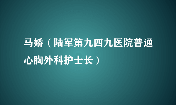 马娇（陆军第九四九医院普通心胸外科护士长）