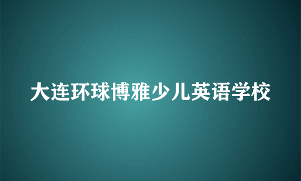 大连环球博雅少儿英语学校