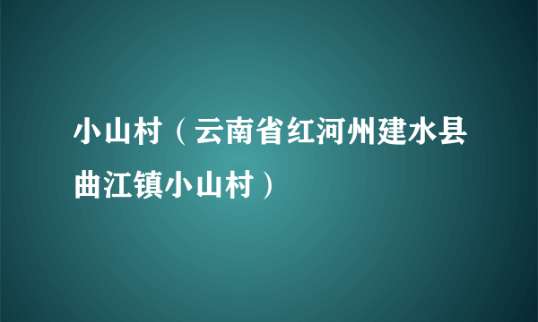 小山村（云南省红河州建水县曲江镇小山村）